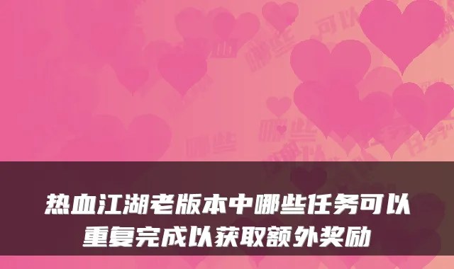 热血江湖老版本中哪些任务可以重复完成以获取额外奖励