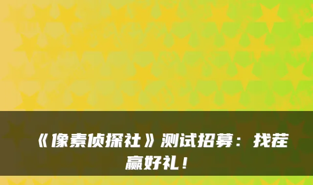 《像素侦探社》测试招募：找茬赢好礼！