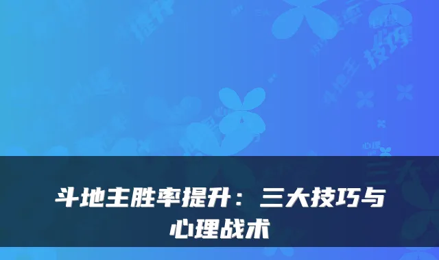 斗地主胜率提升：三大技巧与心理战术