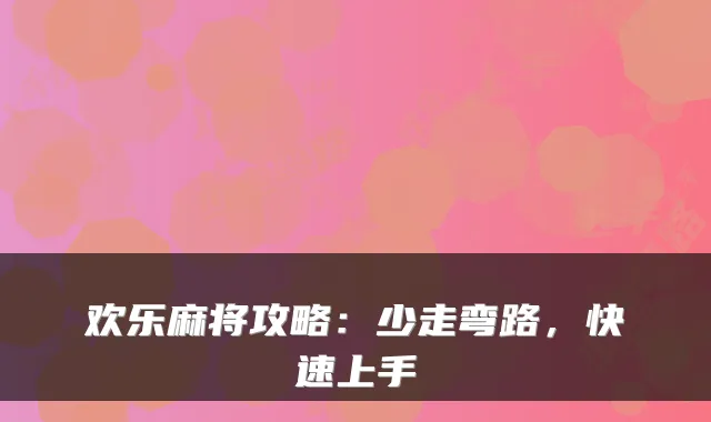 欢乐麻将攻略：少走弯路，快速上手