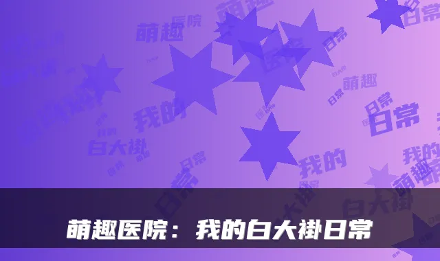 萌趣医院：我的白大褂日常