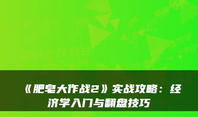 《肥皂大作战2》实战攻略：经济学入门与翻盘技巧