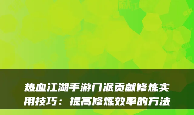 热血江湖手游门派贡献修炼实用技巧：提高修炼效率的方法