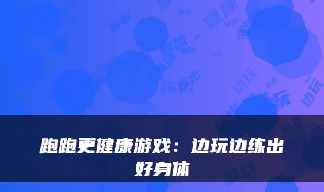 跑跑更健康游戏：边玩边练出好身体