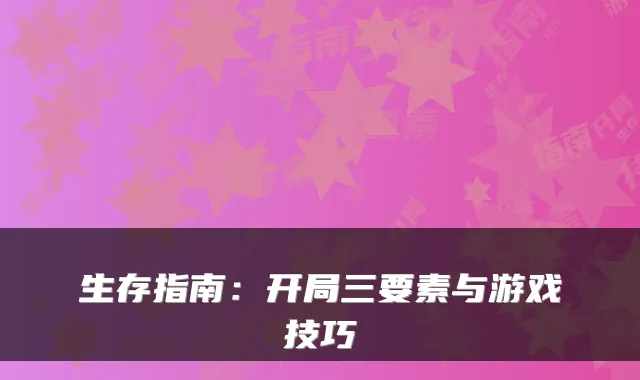生存指南：开局三要素与游戏技巧