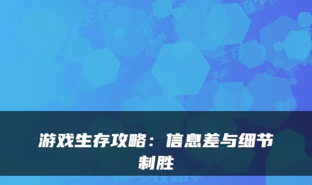游戏生存攻略：信息差与细节制胜