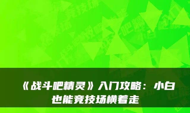 《战斗吧精灵》入门攻略：小白也能竞技场横着走