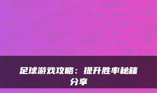 足球游戏攻略:提升胜率秘籍分享