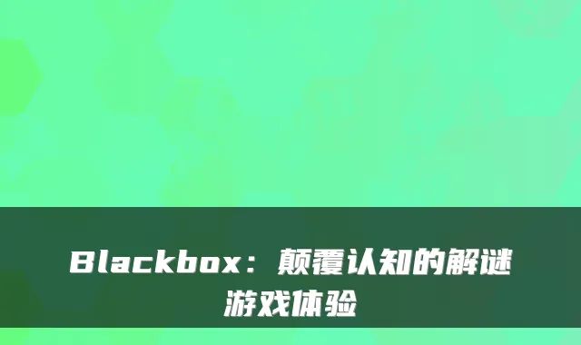 Blackbox:颠覆认知的解谜游戏体验