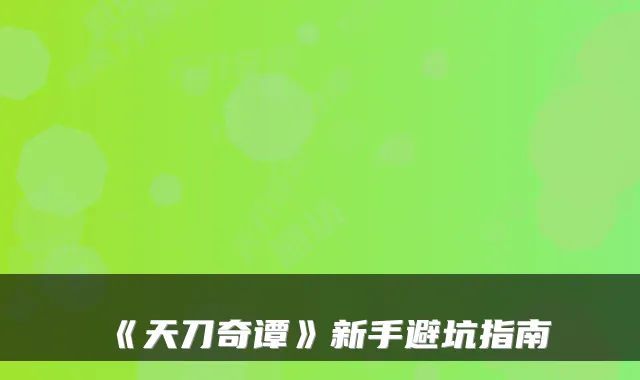 《天刀奇谭》新手避坑指南