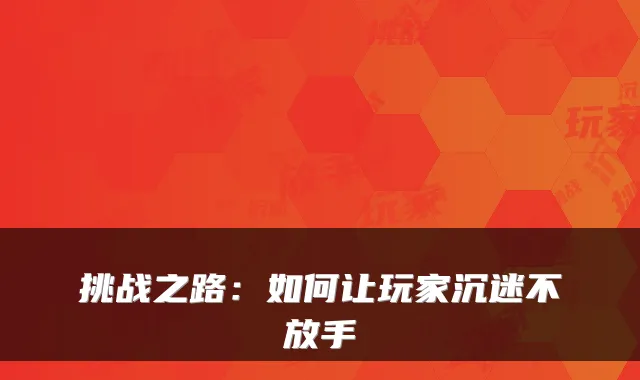 挑战之路：如何让玩家沉迷不放手
