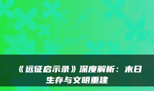 《远征启示录》深度解析:末日生存与文明重建