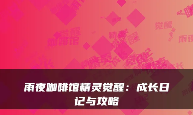 雨夜咖啡馆精灵觉醒：成长日记与攻略