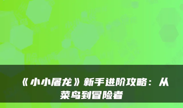《小小屠龙》新手进阶攻略：从菜鸟到冒险者