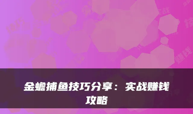 金蟾捕鱼技巧分享：实战赚钱攻略