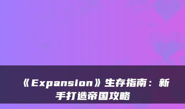 《Expansion》生存指南：新手打造帝国攻略