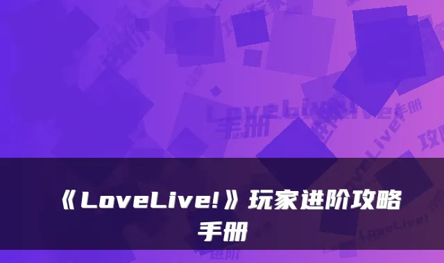《LoveLive!》玩家进阶攻略手册