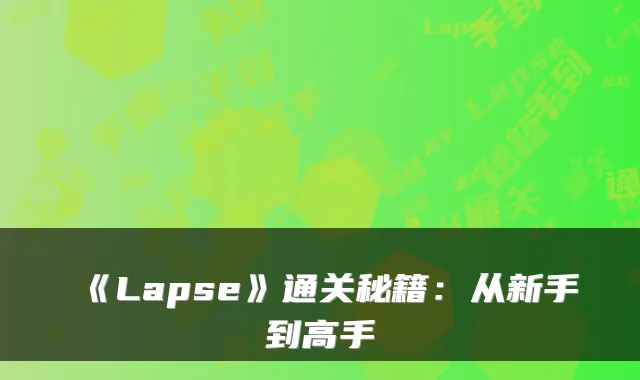 《Lapse》通关秘籍：从新手到高手