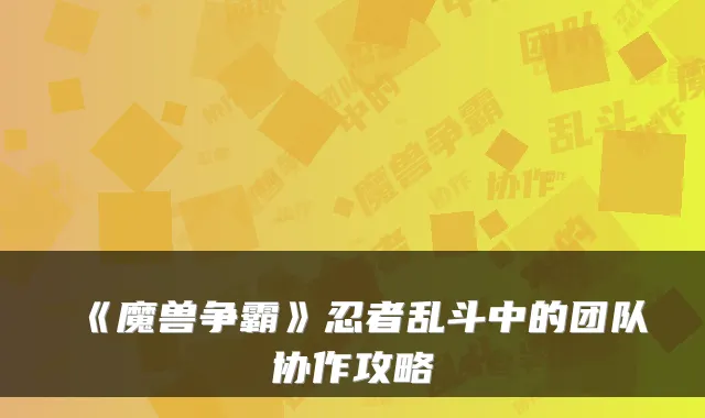 《魔兽争霸》忍者乱斗中的团队协作攻略