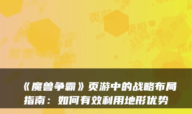 《魔兽争霸》页游中的战略布局指南：如何有效利用地形优势