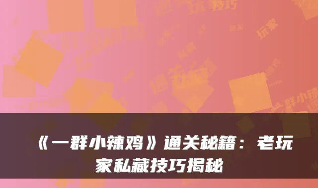 《一群小辣鸡》通关秘籍：老玩家私藏技巧揭秘