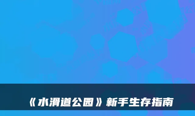 《水滑道公园》新手生存指南