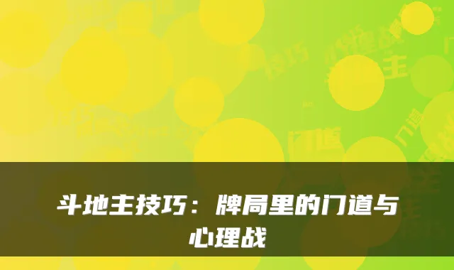 斗地主技巧：牌局里的门道与心理战