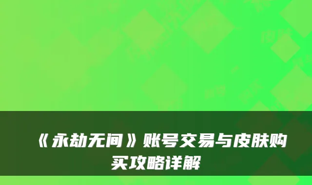 《永劫无间》账号交易与皮肤购买攻略详解