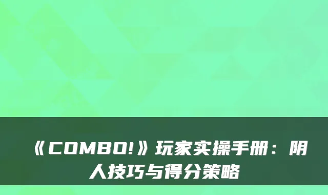 《COMBO!》玩家实操手册：阴人技巧与得分策略