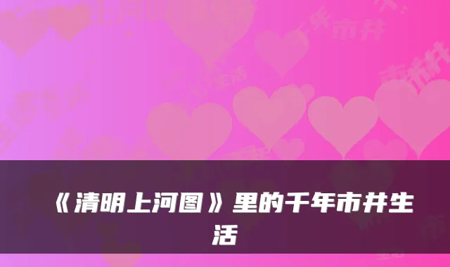 《清明上河图》里的千年市井生活