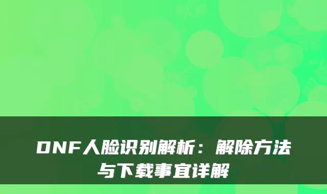 DNF人脸识别解析：解除方法与下载事宜详解