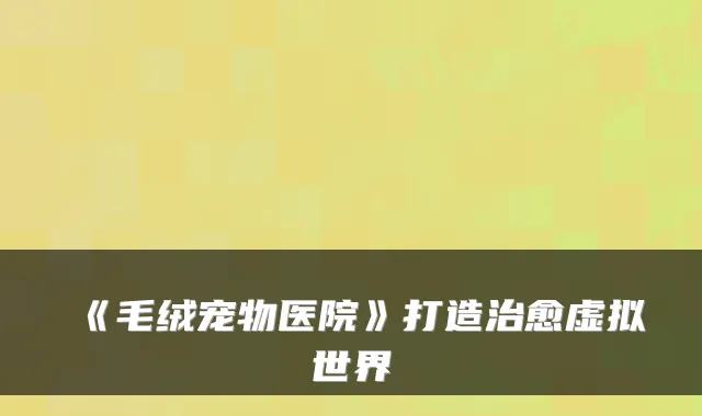 《毛绒宠物医院》打造虚拟世界