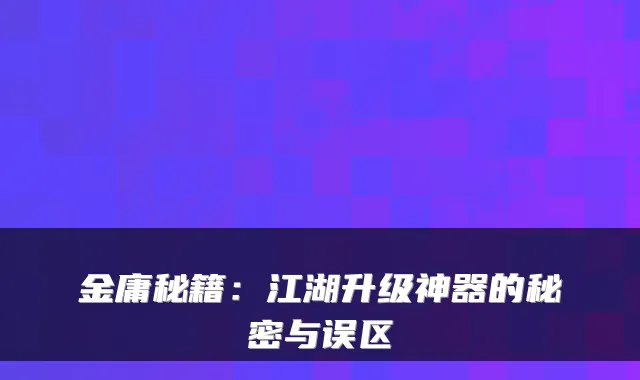 金庸秘籍：江湖升级神器的秘密与误区
