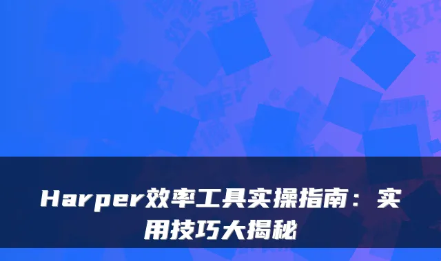 Harper效率工具实操指南：实用技巧大揭秘