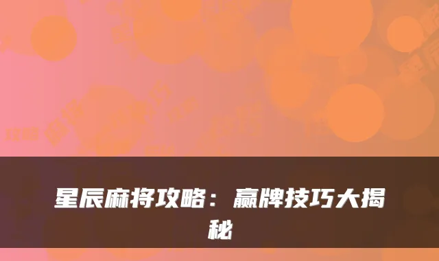 星辰麻将攻略：赢牌技巧大揭秘
