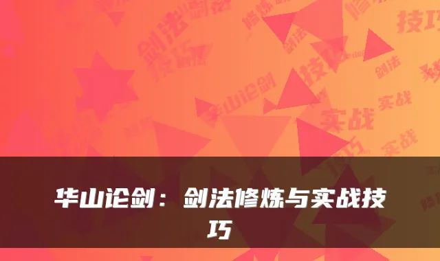 华山论剑：剑法修炼与实战技巧