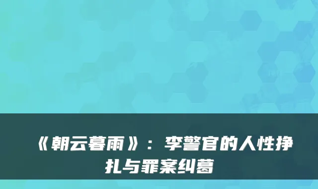 《朝云暮雨》:李警官的人性挣扎与罪案纠葛