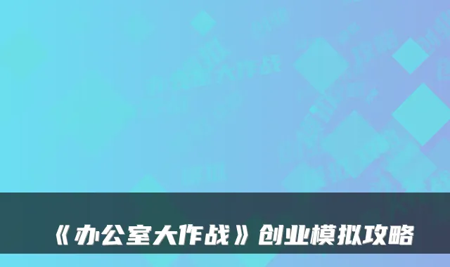 《办公室大作战》创业模拟攻略