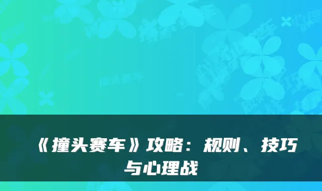 《撞头赛车》攻略：规则、技巧与心理战