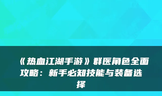 《热血江湖手游》群医角色全面攻略：新手必知技能与装备选择