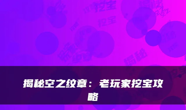 揭秘空之纹章：老玩家挖宝攻略