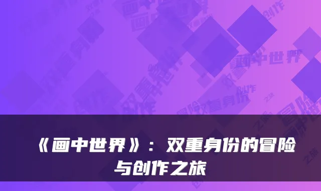 《画中世界》:双重身份的冒险与创作之旅