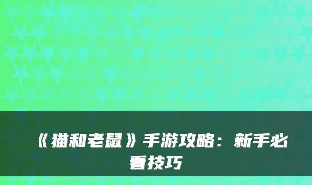 《猫和老鼠》手游攻略：新手必看技巧