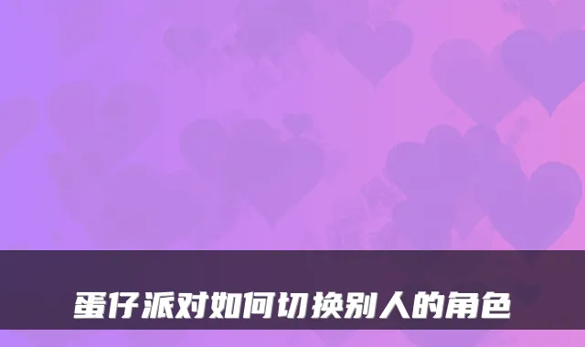 蛋仔派对如何切换别人的角色
