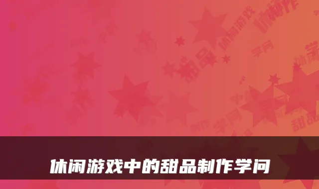 休闲游戏中的甜品制作学问