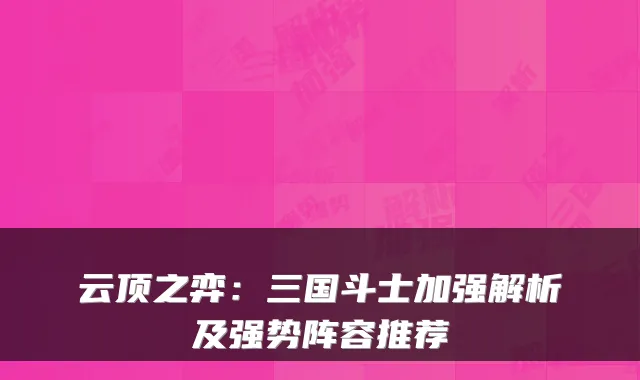 云顶之弈：三国斗士加强解析及强势阵容推荐