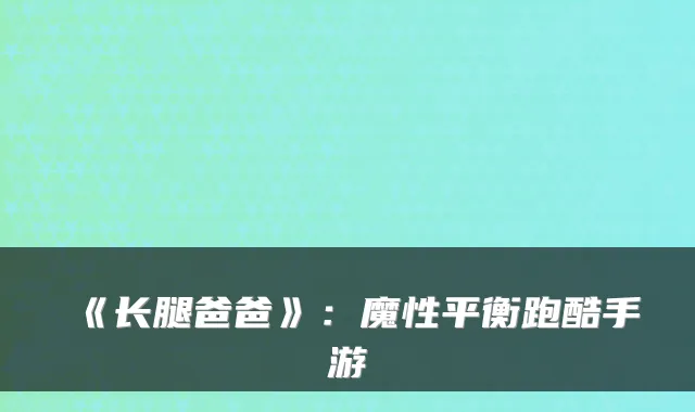 《长腿爸爸》：魔性平衡跑酷手游