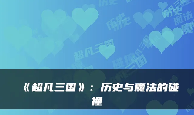 《超凡三国》：历史与魔法的碰撞
