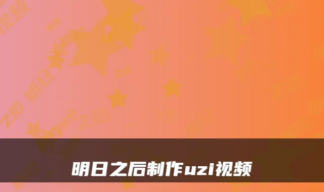 明日之后制作uzi视频