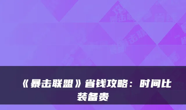 《暴击联盟》省钱攻略：时间比装备贵